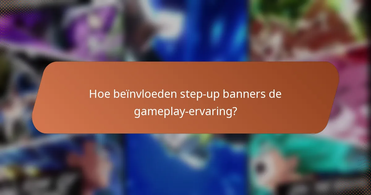 Hoe beïnvloeden step-up banners de gameplay-ervaring?