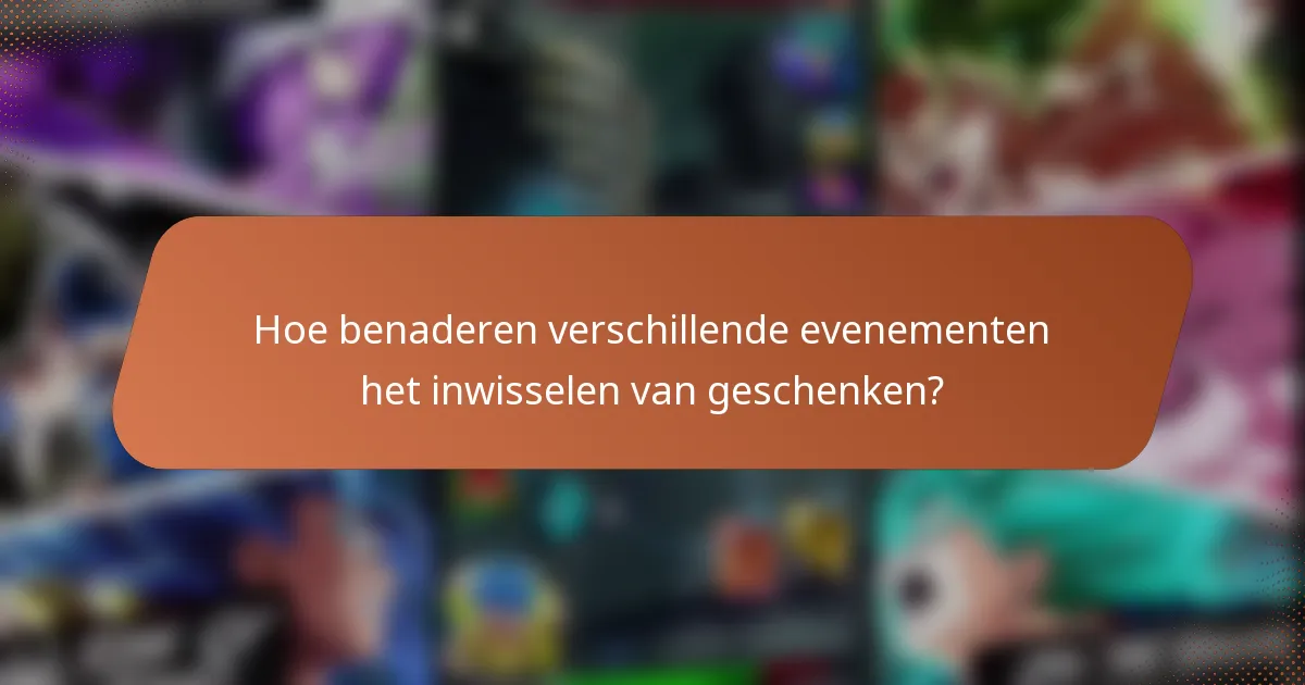 Hoe benaderen verschillende evenementen het inwisselen van geschenken?