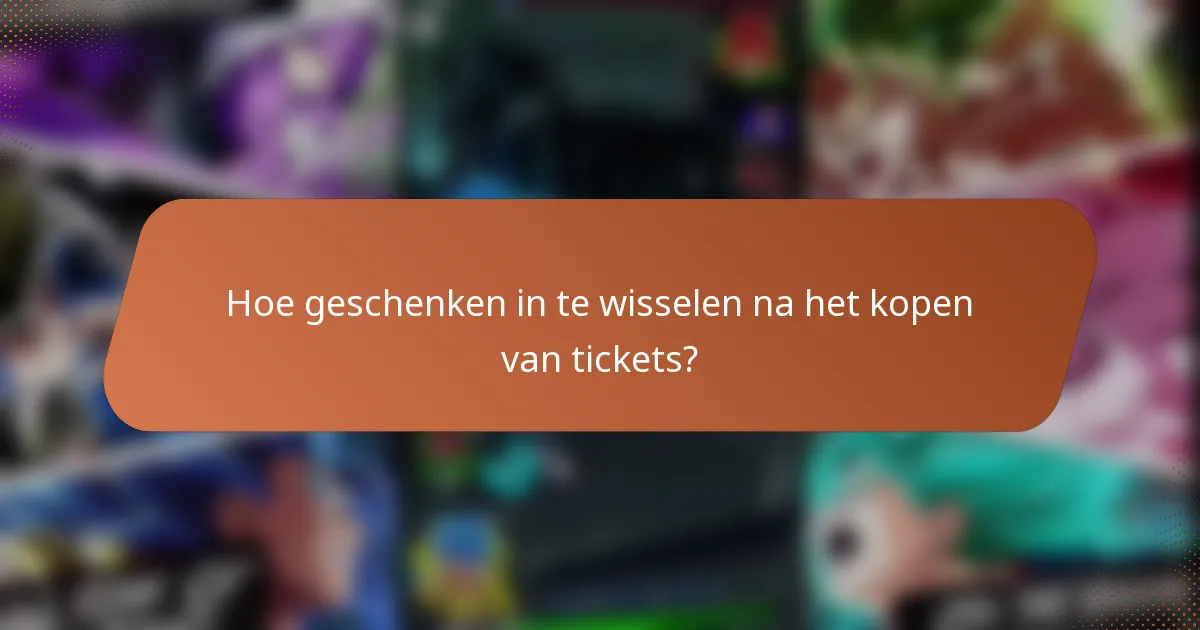 Hoe geschenken in te wisselen na het kopen van tickets?