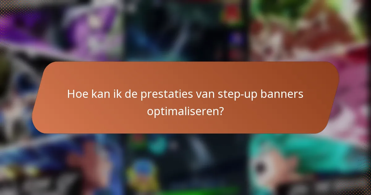 Hoe kan ik de prestaties van step-up banners optimaliseren?