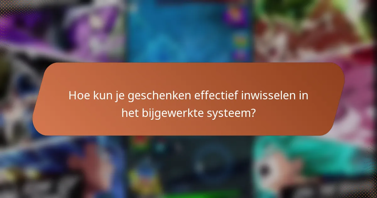 Hoe kun je geschenken effectief inwisselen in het bijgewerkte systeem?