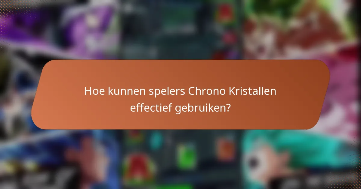 Hoe kunnen spelers Chrono Kristallen effectief gebruiken?