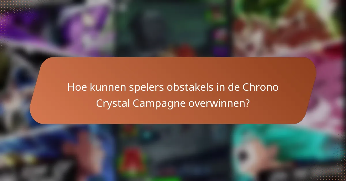 Hoe kunnen spelers obstakels in de Chrono Crystal Campagne overwinnen?