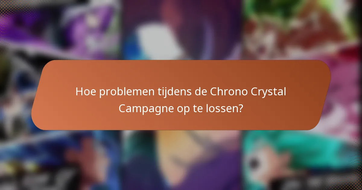 Hoe problemen tijdens de Chrono Crystal Campagne op te lossen?