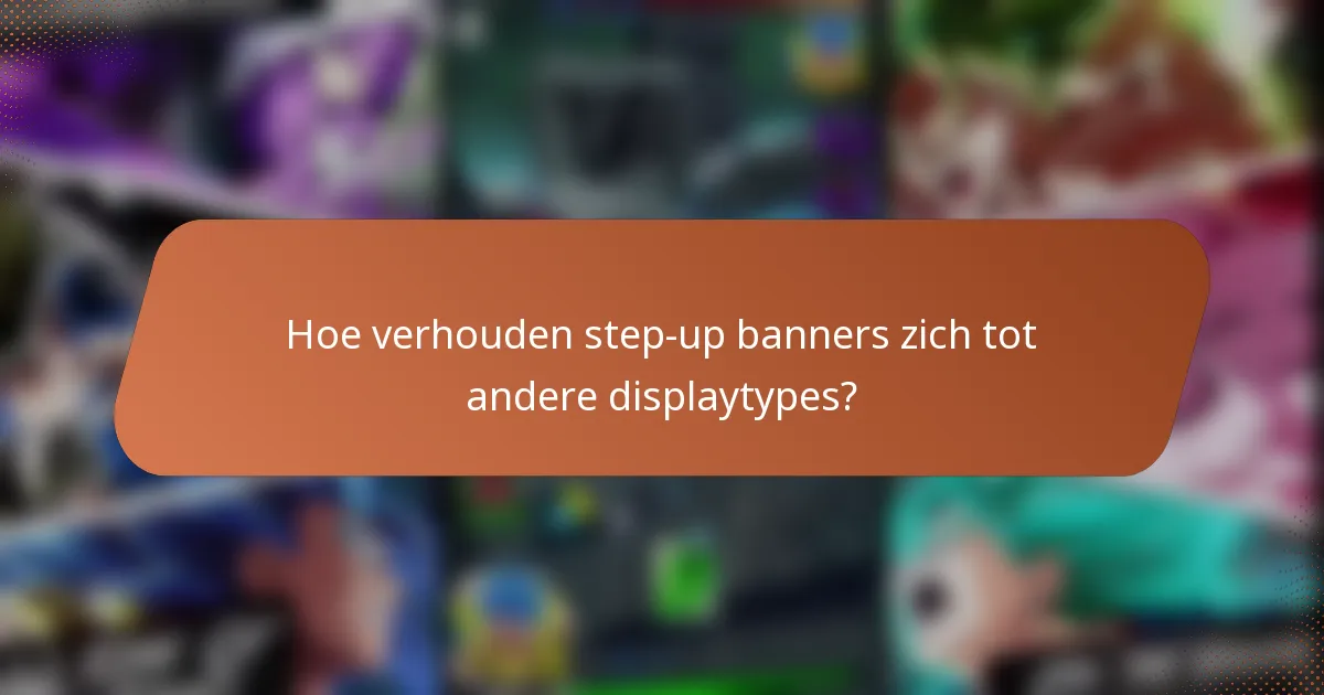 Hoe verhouden step-up banners zich tot andere displaytypes?