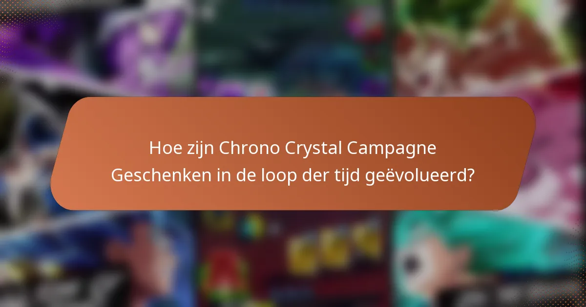 Hoe zijn Chrono Crystal Campagne Geschenken in de loop der tijd geëvolueerd?