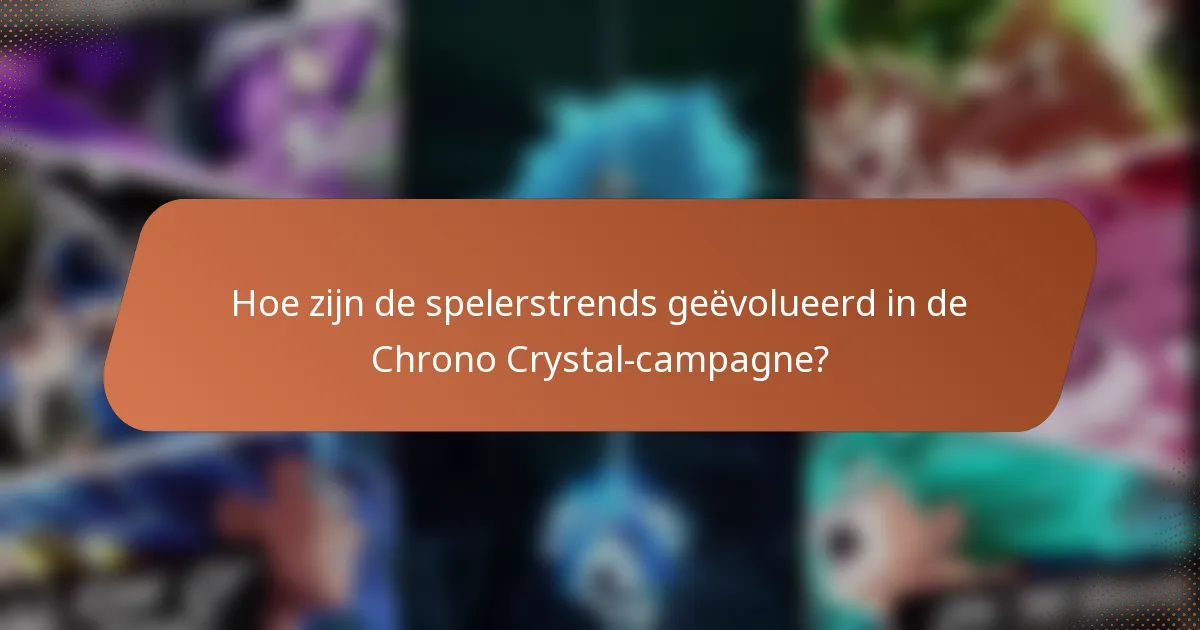 Hoe zijn de spelerstrends geëvolueerd in de Chrono Crystal-campagne?