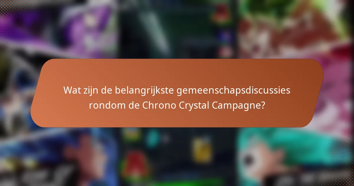 Wat zijn de belangrijkste gemeenschapsdiscussies rondom de Chrono Crystal Campagne?