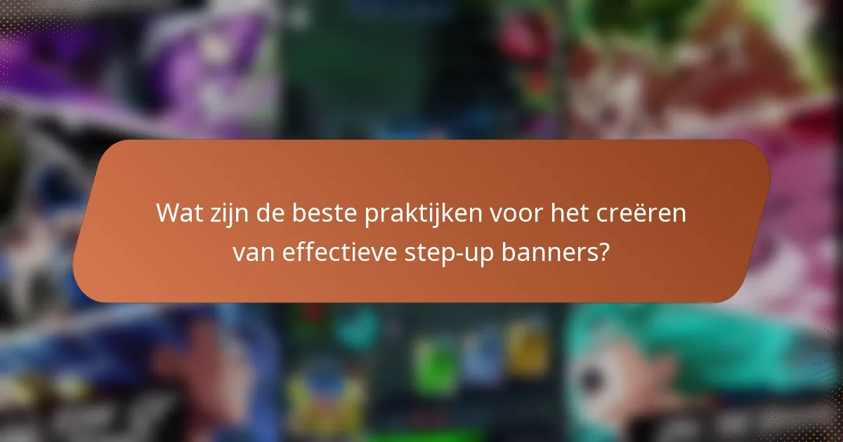 Wat zijn de beste praktijken voor het creëren van effectieve step-up banners?