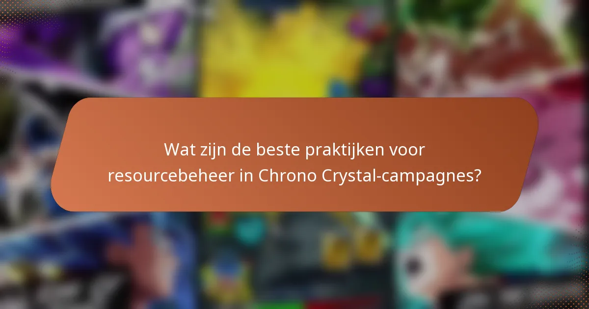Wat zijn de beste praktijken voor resourcebeheer in Chrono Crystal-campagnes?