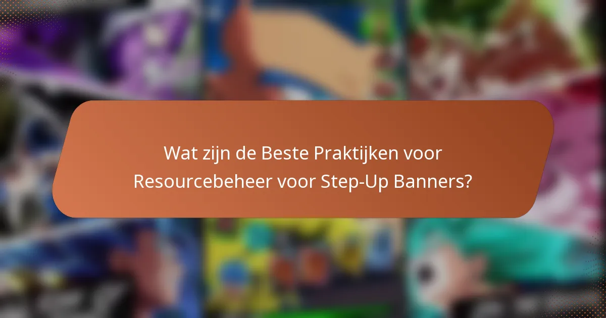 Wat zijn de Beste Praktijken voor Resourcebeheer voor Step-Up Banners?