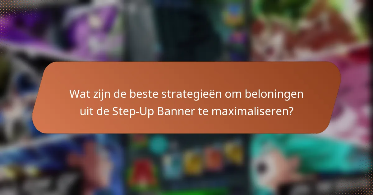 Wat zijn de beste strategieën om beloningen uit de Step-Up Banner te maximaliseren?