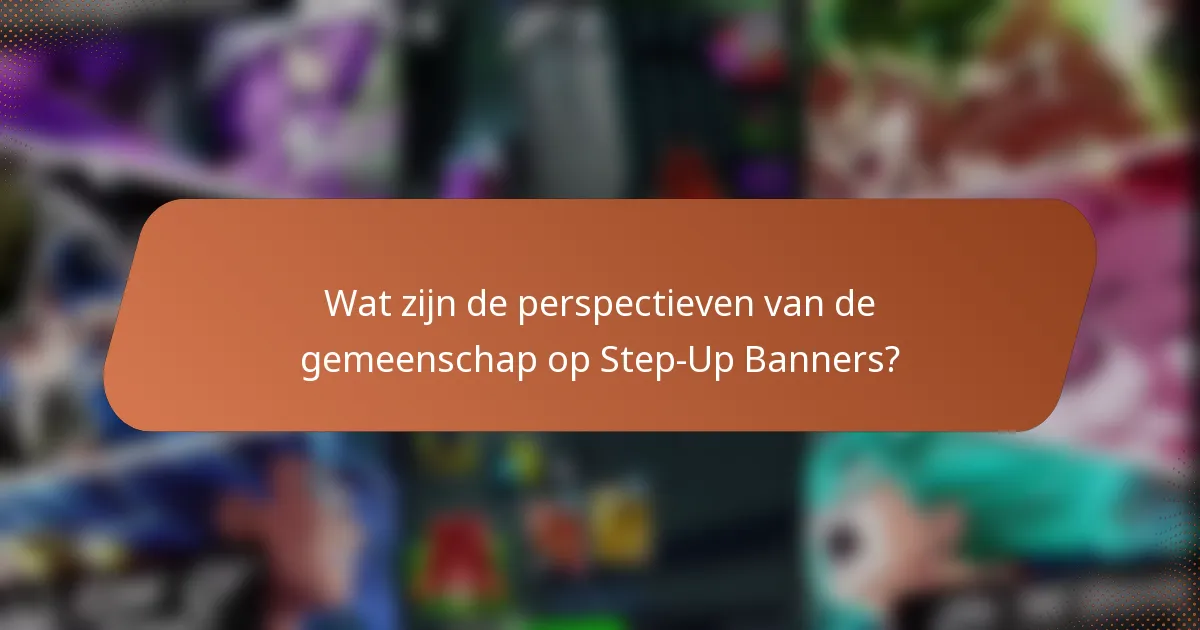 Wat zijn de perspectieven van de gemeenschap op Step-Up Banners?