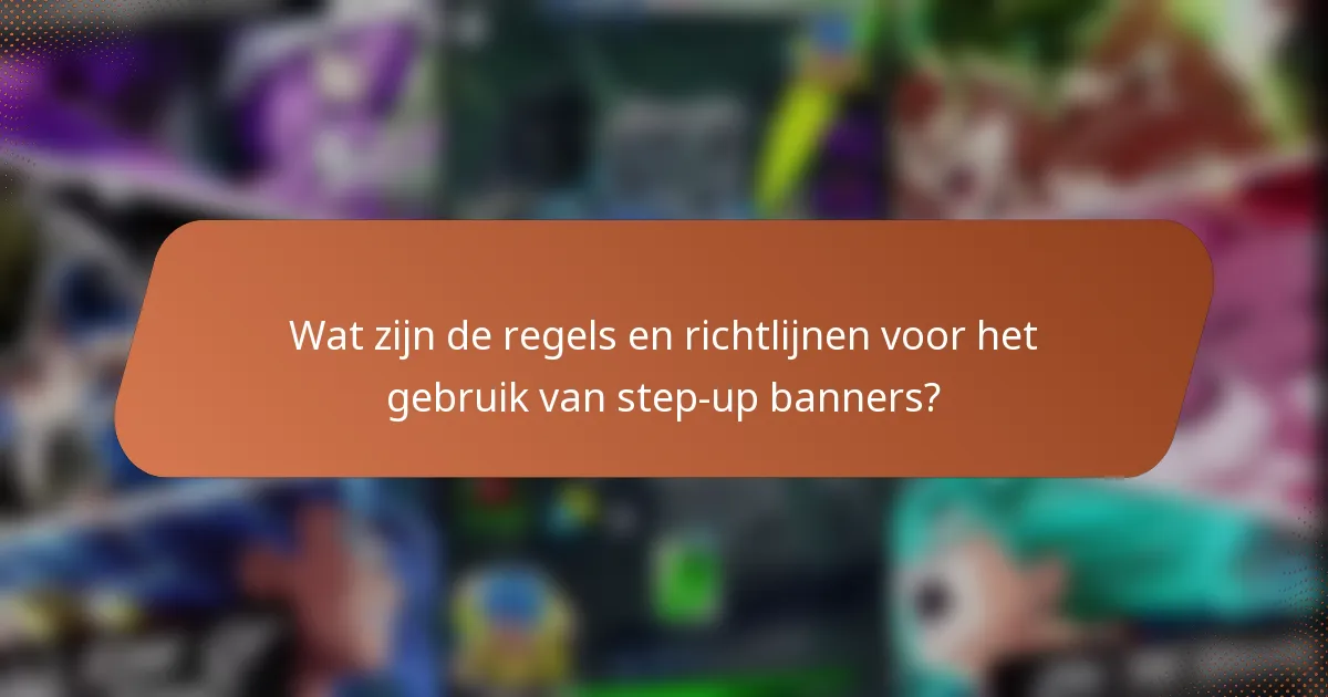 Wat zijn de regels en richtlijnen voor het gebruik van step-up banners?