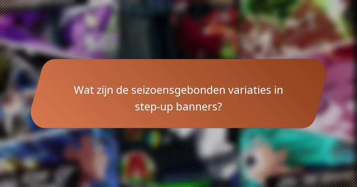 Wat zijn de seizoensgebonden variaties in step-up banners?