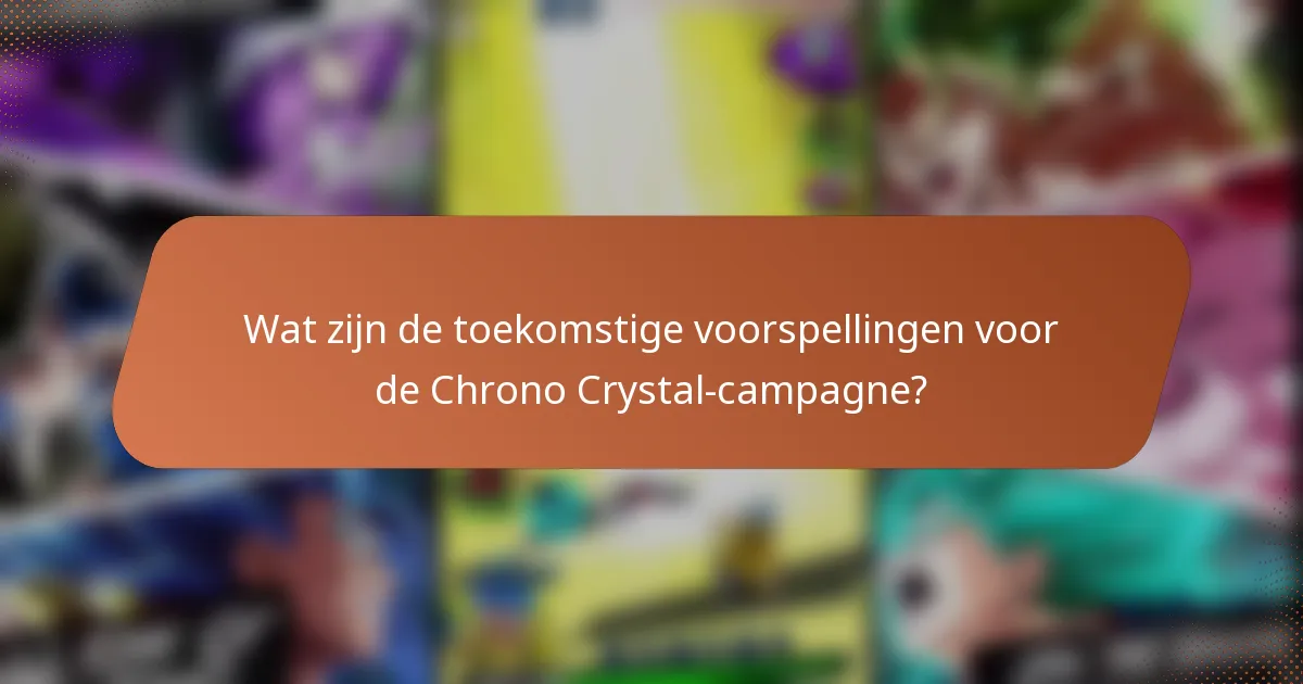 Wat zijn de toekomstige voorspellingen voor de Chrono Crystal-campagne?