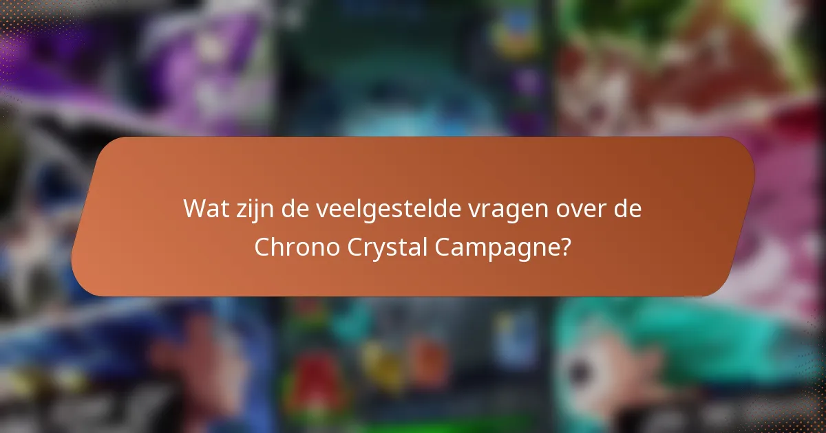 Wat zijn de veelgestelde vragen over de Chrono Crystal Campagne?