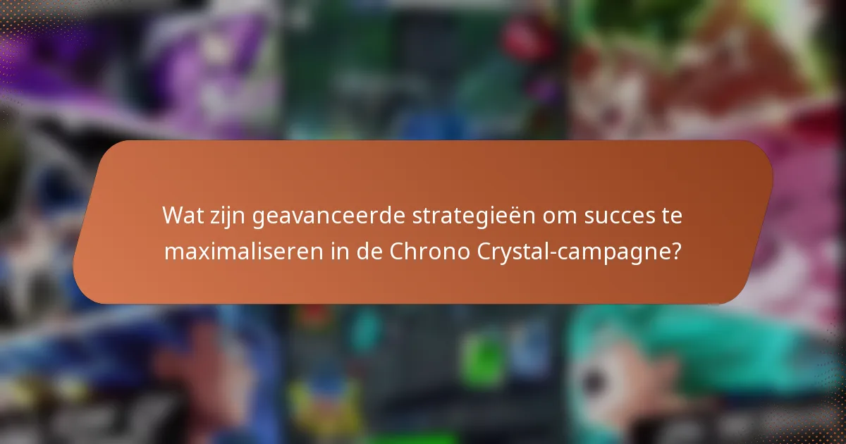 Wat zijn geavanceerde strategieën om succes te maximaliseren in de Chrono Crystal-campagne?