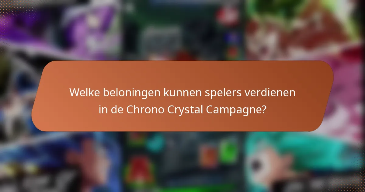 Welke beloningen kunnen spelers verdienen in de Chrono Crystal Campagne?