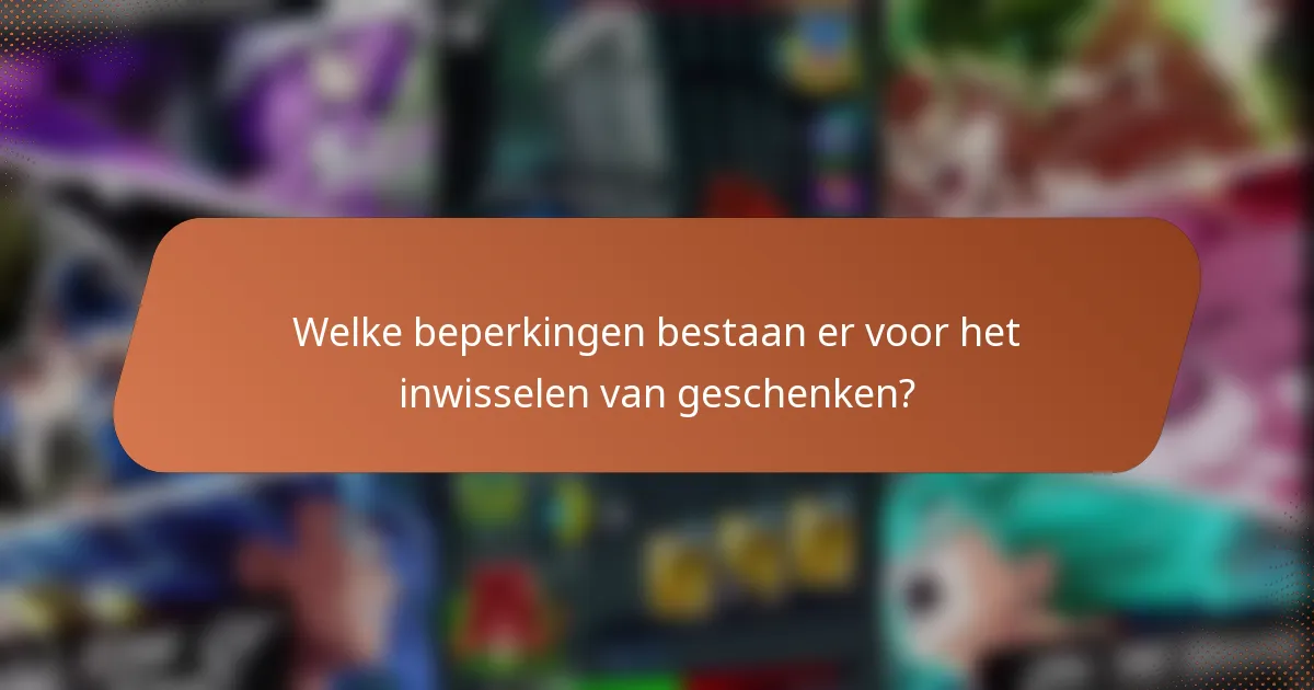 Welke beperkingen bestaan er voor het inwisselen van geschenken?