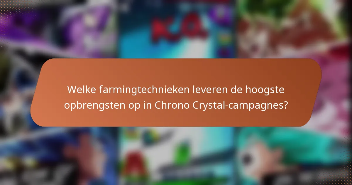 Welke farmingtechnieken leveren de hoogste opbrengsten op in Chrono Crystal-campagnes?