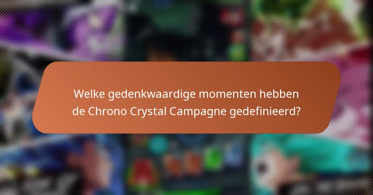 Welke gedenkwaardige momenten hebben de Chrono Crystal Campagne gedefinieerd?