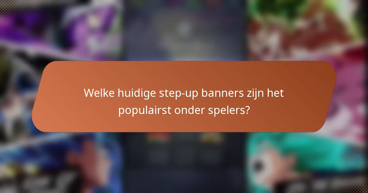 Welke huidige step-up banners zijn het populairst onder spelers?