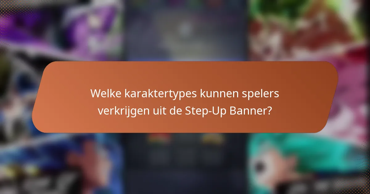 Welke karaktertypes kunnen spelers verkrijgen uit de Step-Up Banner?