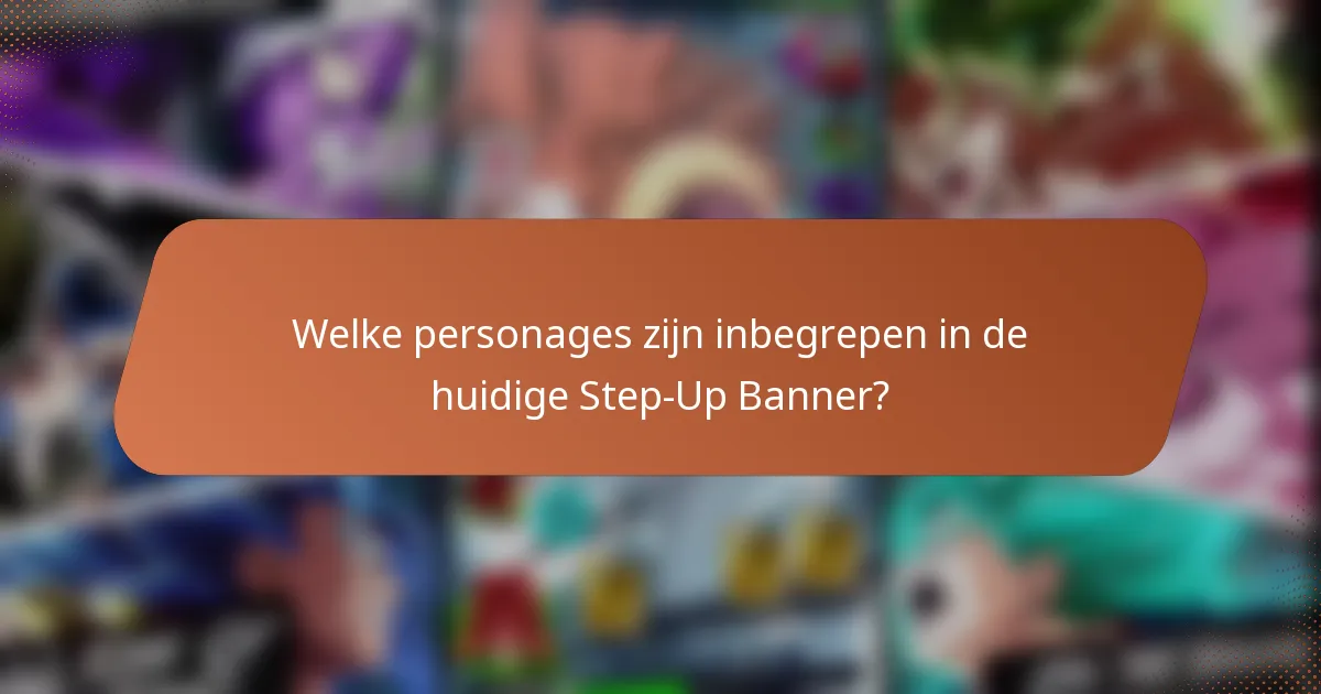 Welke personages zijn inbegrepen in de huidige Step-Up Banner?