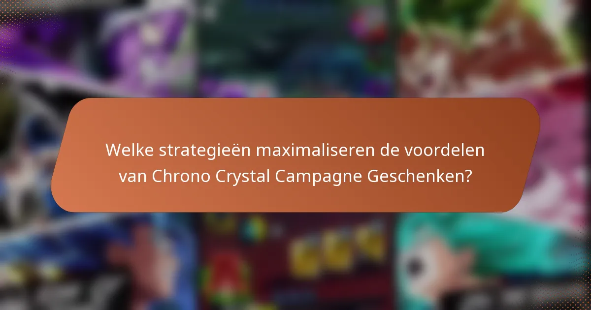 Welke strategieën maximaliseren de voordelen van Chrono Crystal Campagne Geschenken?