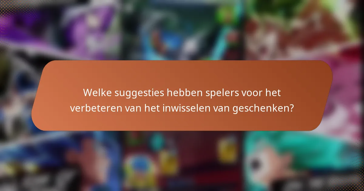 Welke suggesties hebben spelers voor het verbeteren van het inwisselen van geschenken?
